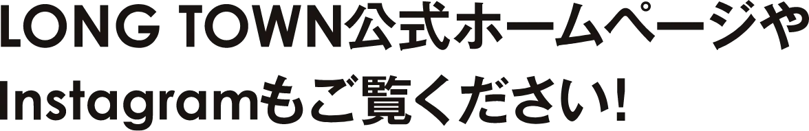 LONG TOWN公式ホームページやInstagramもご覧くだざい！